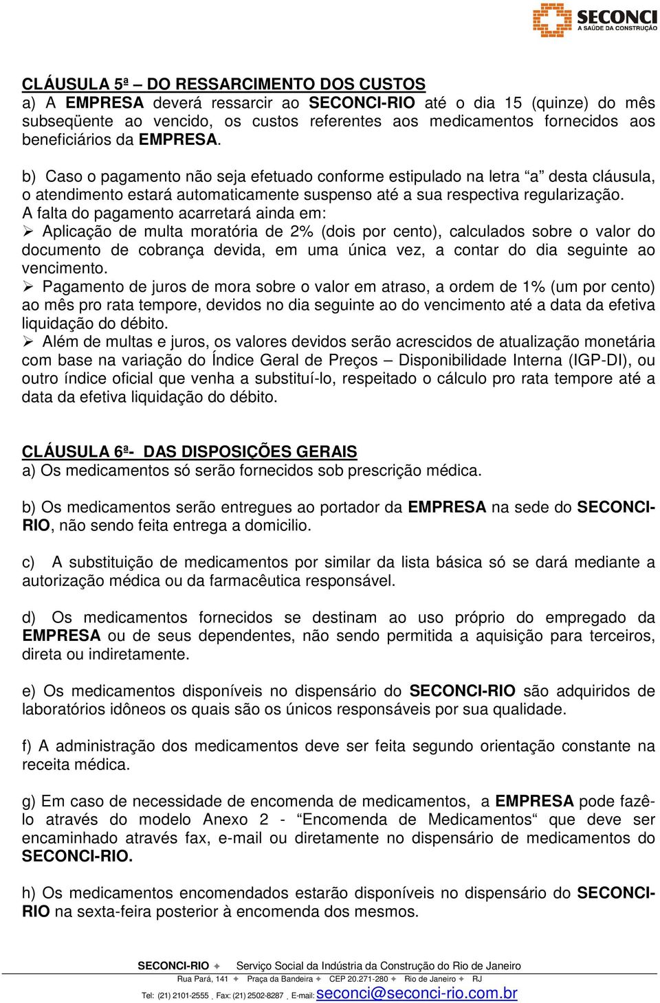 A falta do pagamento acarretará ainda em: Aplicação de multa moratória de 2% (dois por cento), calculados sobre o valor do documento de cobrança devida, em uma única vez, a contar do dia seguinte ao