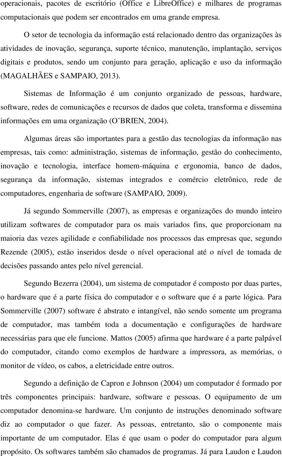 conjunto para geração, aplicação e uso da informação (MAGALHÃES e SAMPAIO, 2013).