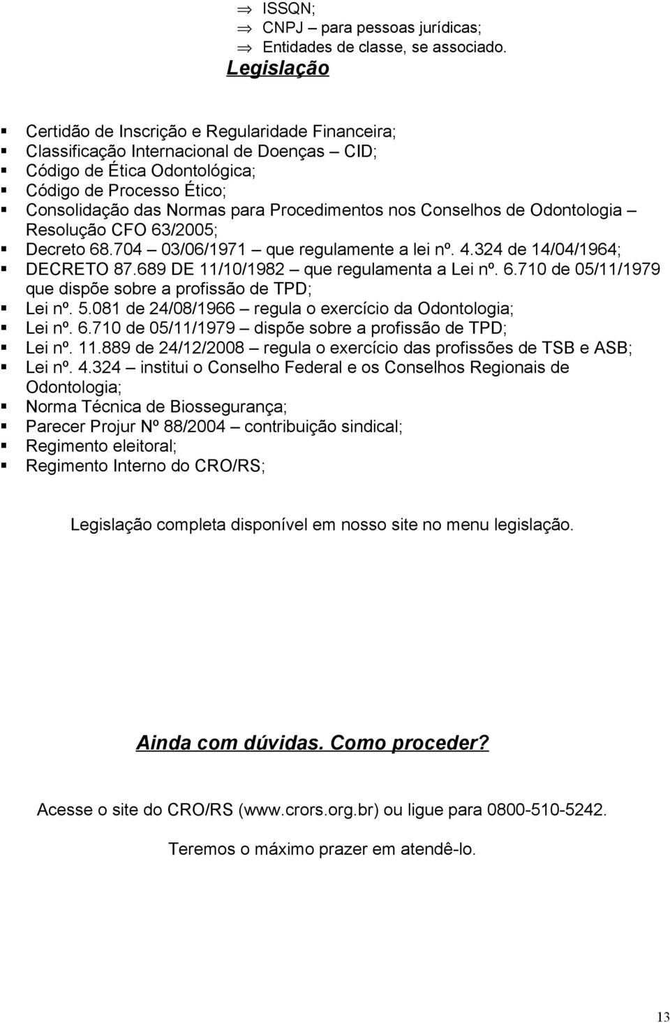 Procedimentos nos Conselhos de Odontologia Resolução CFO 63/2005; Decreto 68.704 03/06/1971 que regulamente a lei nº. 4.324 de 14/04/1964; DECRETO 87.689 DE 11/10/1982 que regulamenta a Lei nº. 6.710 de 05/11/1979 que dispõe sobre a profissão de TPD; Lei nº.