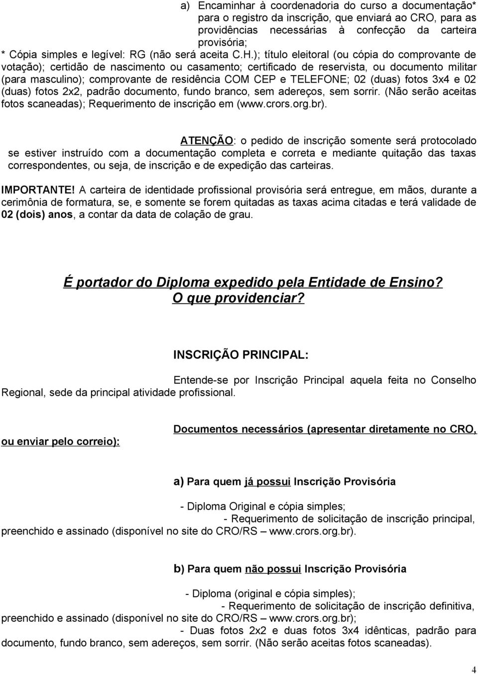 ); título eleitoral (ou cópia do comprovante de votação); certidão de nascimento ou casamento; certificado de reservista, ou documento militar (para masculino); comprovante de residência COM CEP e