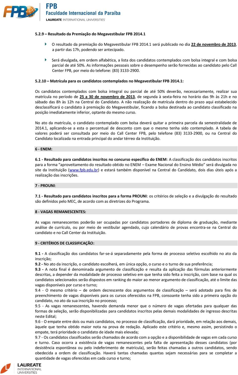 As informações pessoais sobre o desempenho serão fornecidas ao candidato pelo Call Center FPB, por meio do telefone: (83) 3133-2900. 5.2.10 Matrícula para os candidatos contemplados no FPB 2014.