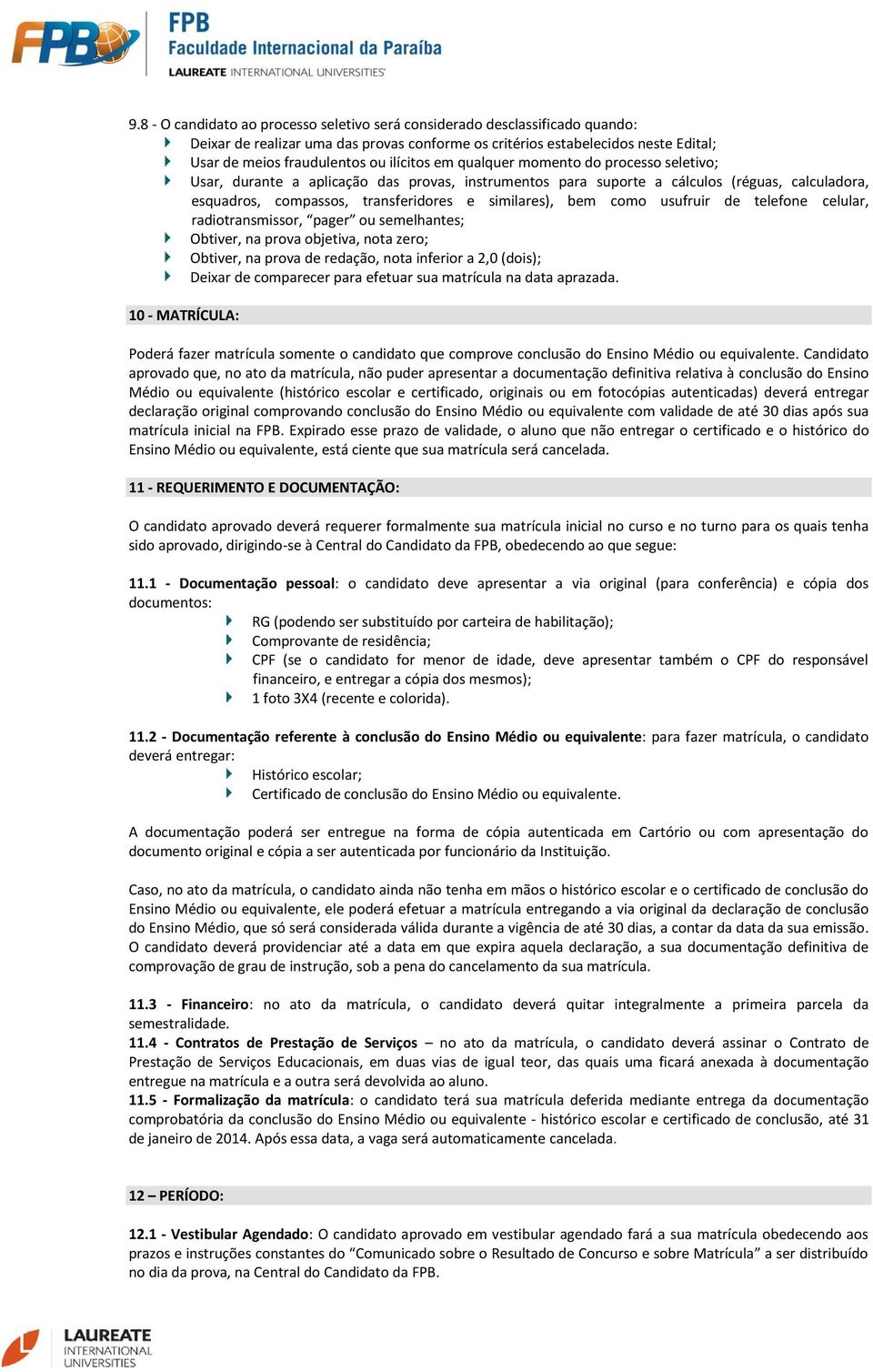 bem como usufruir de telefone celular, radiotransmissor, pager ou semelhantes; Obtiver, na prova objetiva, nota zero; Obtiver, na prova de redação, nota inferior a 2,0 (dois); Deixar de comparecer