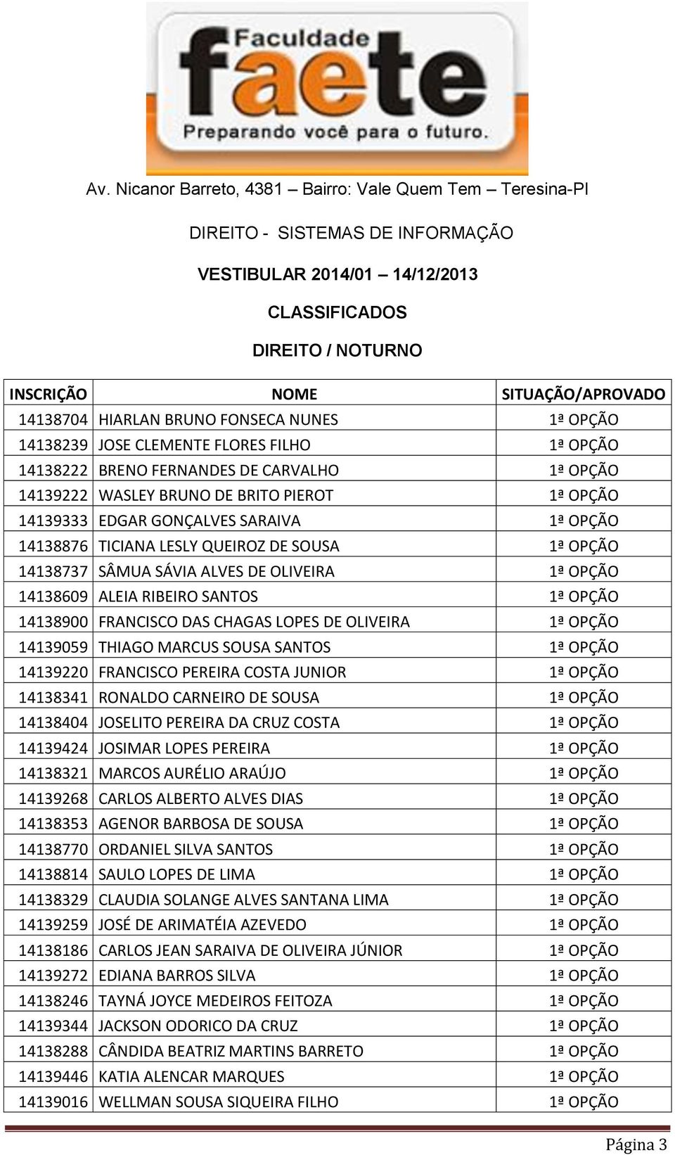 ALVES DE OLIVEIRA 1ª OPÇÃO 14138609 ALEIA RIBEIRO SANTOS 1ª OPÇÃO 14138900 FRANCISCO DAS CHAGAS LOPES DE OLIVEIRA 1ª OPÇÃO 14139059 THIAGO MARCUS SOUSA SANTOS 1ª OPÇÃO 14139220 FRANCISCO PEREIRA