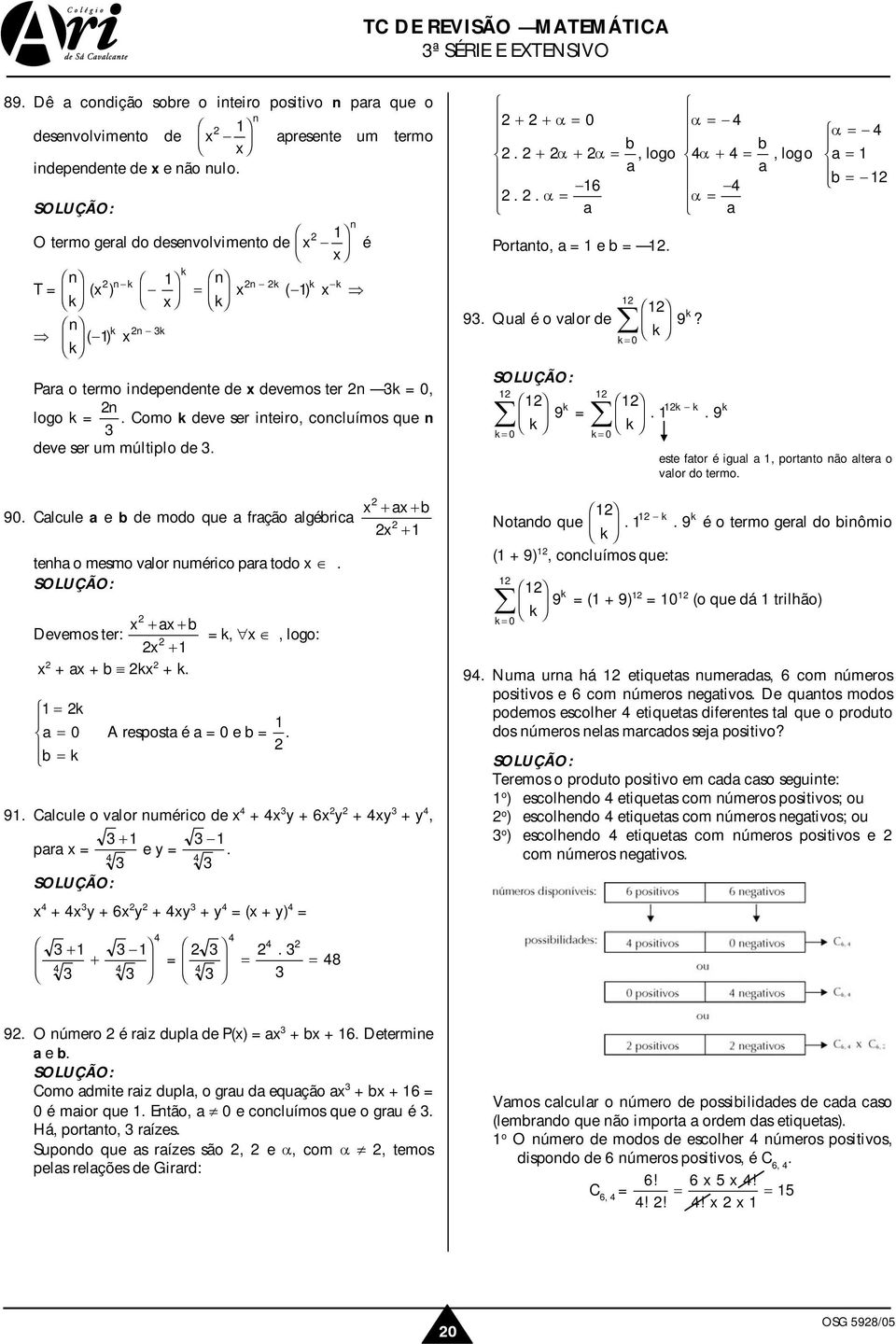 Como k deve ser iteiro, cocluímos que deve ser um múltiplo de. 90. Calcule a e b de modo que a fração algébrica + a + b + teha o mesmo valor umérico para todo. Devemos ter: + a + b + + a + b k + k.