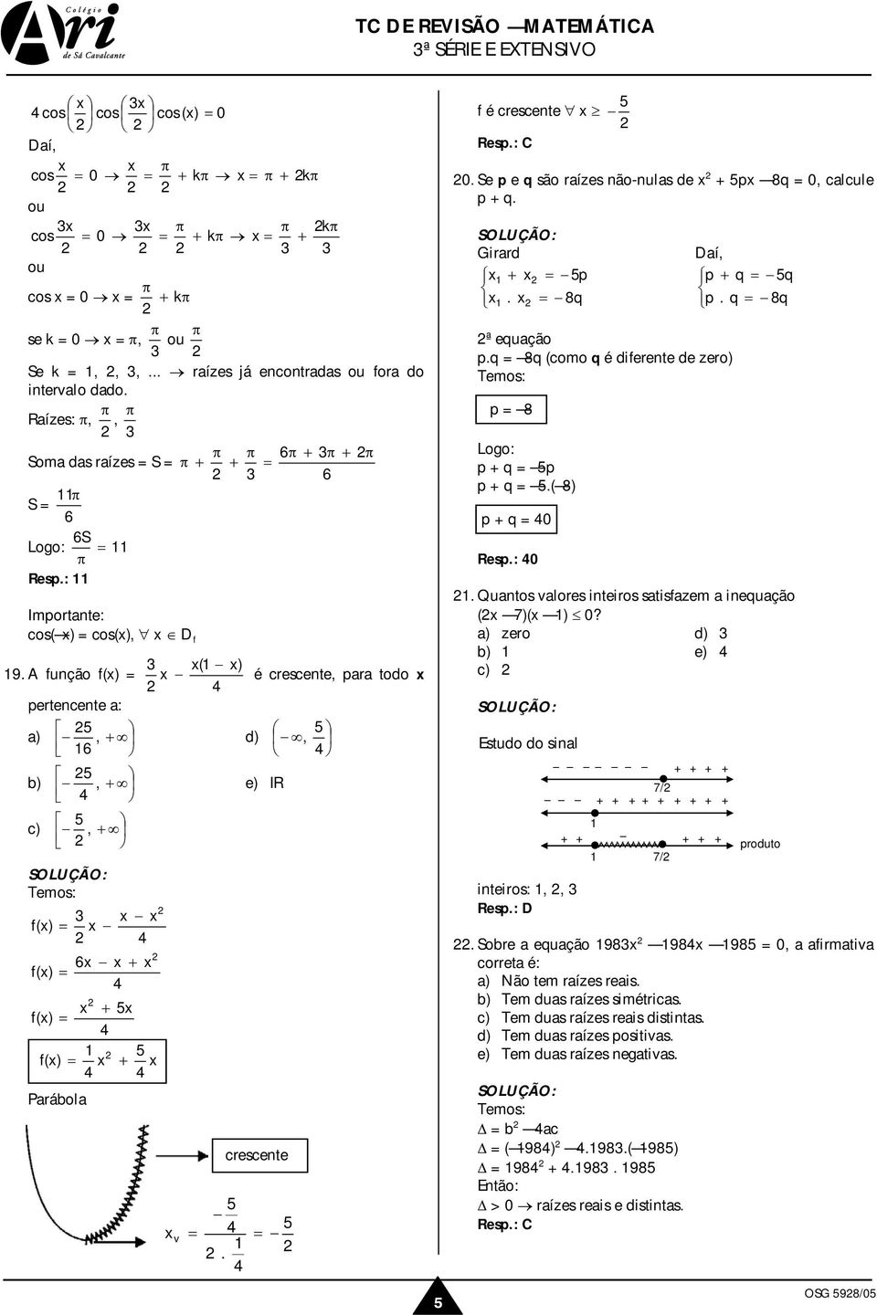 A fução f() é crescete, para todo pertecete a: a), + d), b), + e) R c), + f() f() + f() + f() + Parábola v. crescete f é crescete 0. Se p e q são raízes ão-ulas de + p 8q 0, calcule p + q. Girard + p.