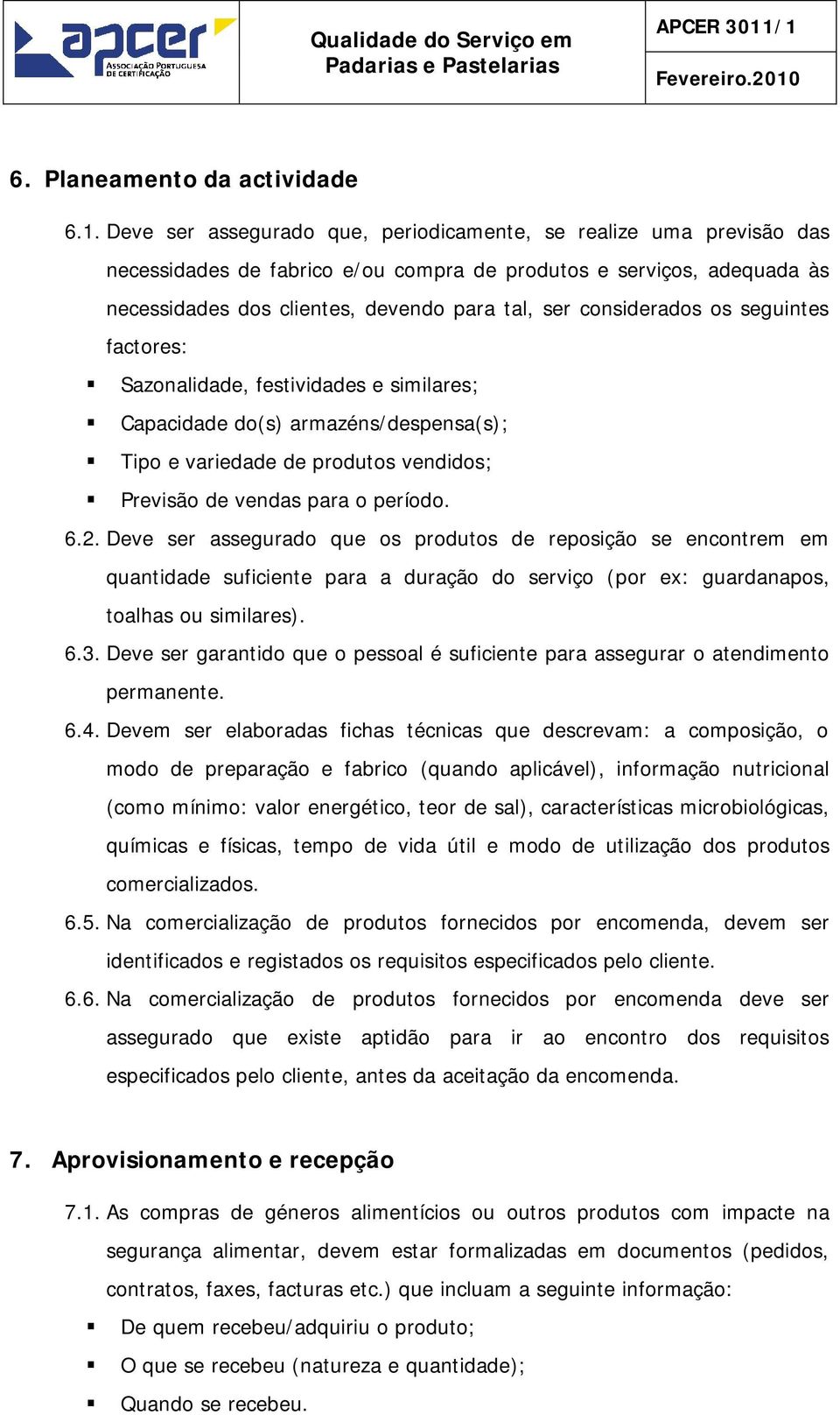 considerados os seguintes factores: Sazonalidade, festividades e similares; Capacidade do(s) armazéns/despensa(s); Tipo e variedade de produtos vendidos; Previsão de vendas para o período. 6.2.