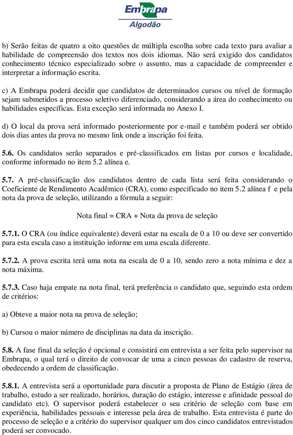 c) A Embrapa poderá decidir que candidatos de determinados cursos ou nível de formação sejam submetidos a processo seletivo diferenciado, considerando a área do conhecimento ou habilidades