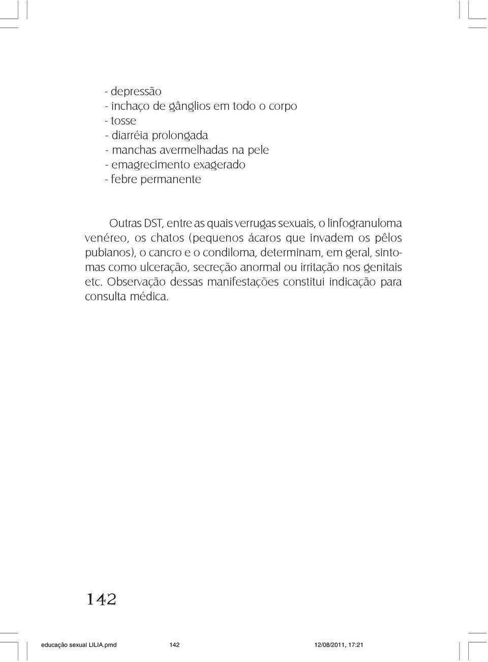 que invadem os pêlos pubianos), o cancro e o condiloma, determinam, em geral, sintomas como ulceração, secreção anormal ou