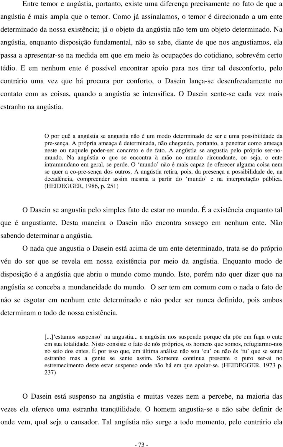 Na angústia, enquanto disposição fundamental, não se sabe, diante de que nos angustiamos, ela passa a apresentar-se na medida em que em meio às ocupações do cotidiano, sobrevém certo tédio.