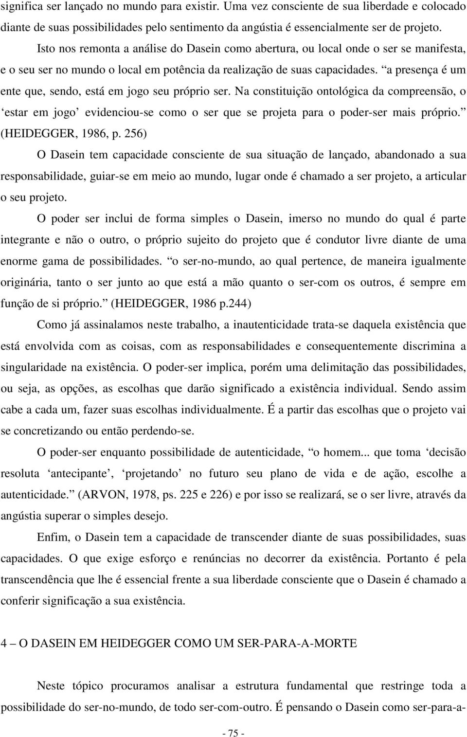 a presença é um ente que, sendo, está em jogo seu próprio ser. Na constituição ontológica da compreensão, o estar em jogo evidenciou-se como o ser que se projeta para o poder-ser mais próprio.