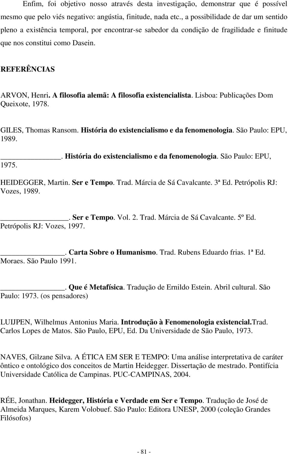 A filosofia alemã: A filosofia existencialista. Lisboa: Publicações Dom Queixote, 1978. GILES, Thomas Ransom. História do existencialismo e da fenomenologia. São Paulo: EPU, 1989.