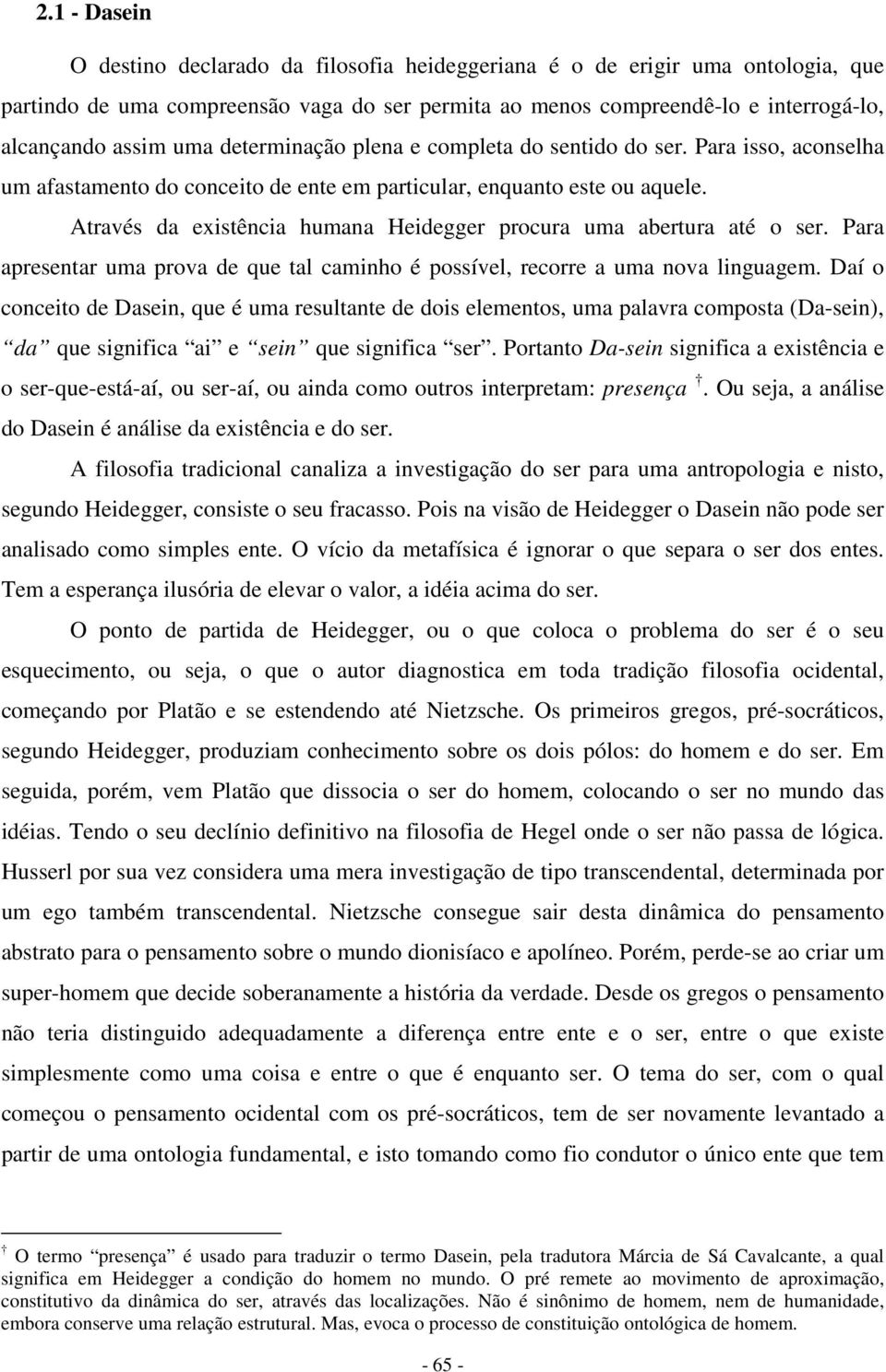 Através da existência humana Heidegger procura uma abertura até o ser. Para apresentar uma prova de que tal caminho é possível, recorre a uma nova linguagem.