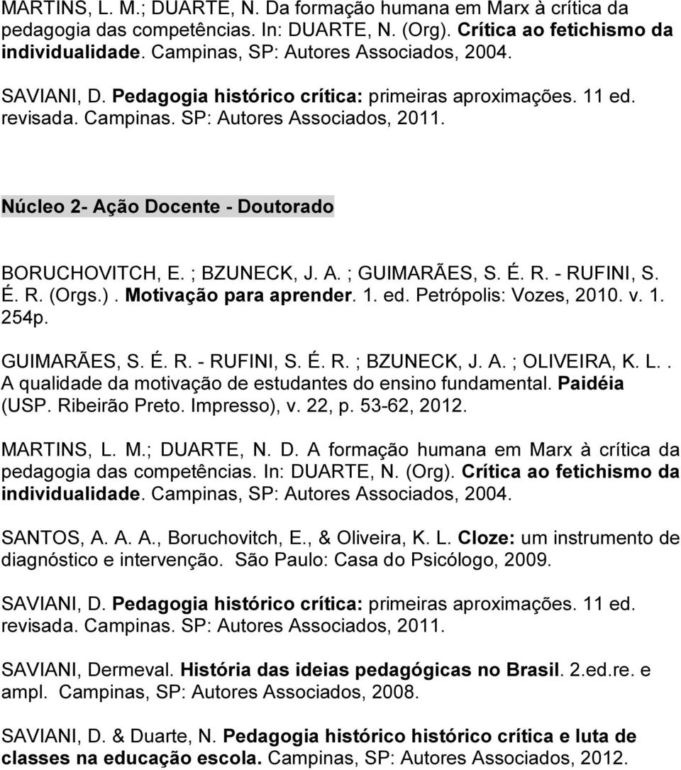 É. R. - RUFINI, S. É. R. (Orgs.). Motivação para aprender. 1. ed. Petrópolis: Vozes, 2010. v. 1. 254p. GUIMARÃES, S. É. R. - RUFINI, S. É. R. ; BZUNECK, J. A. ; OLIVEIRA, K. L.