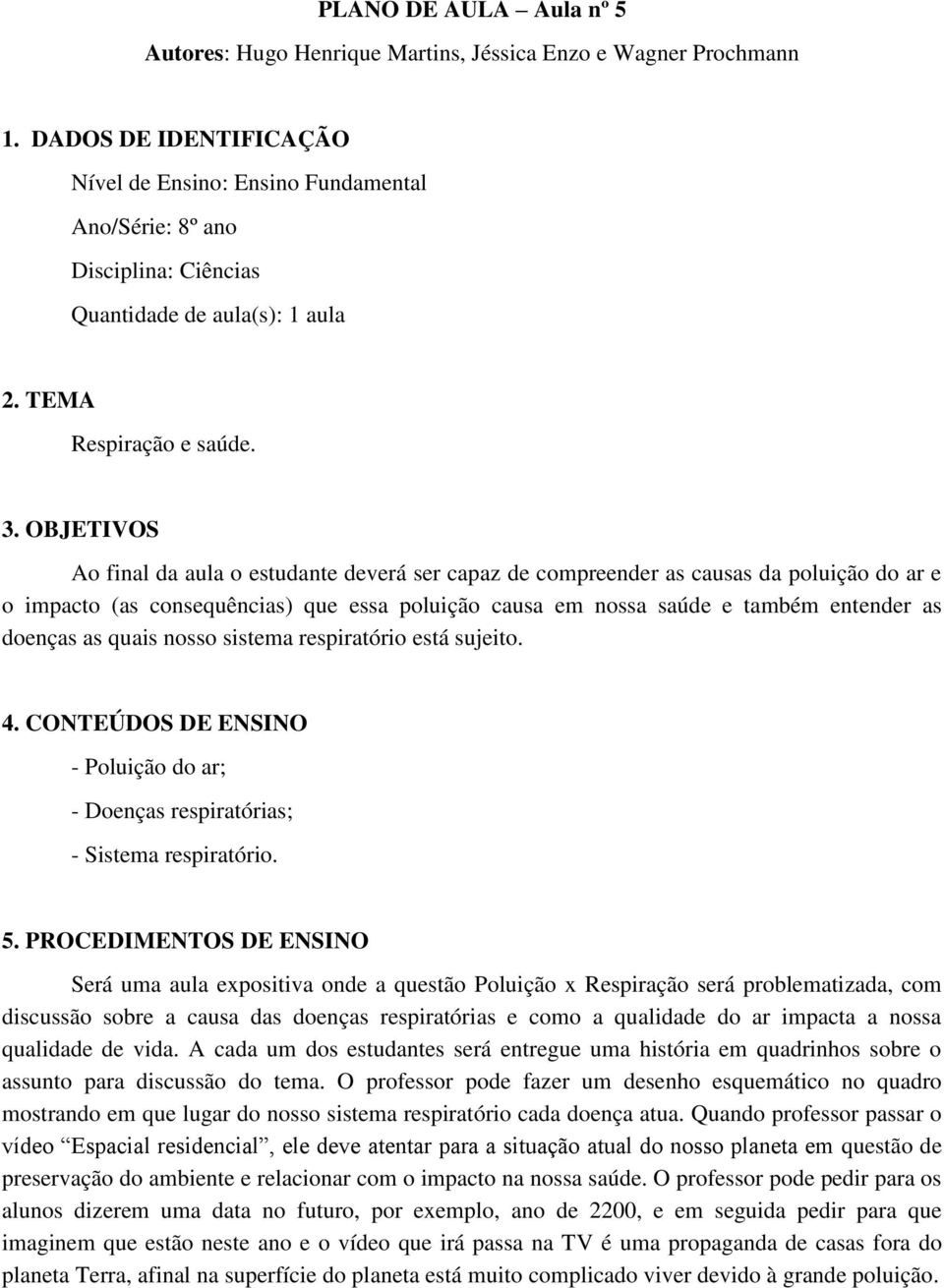 OBJETIVOS Ao final da aula o estudante deverá ser capaz de compreender as causas da poluição do ar e o impacto (as consequências) que essa poluição causa em nossa saúde e também entender as doenças