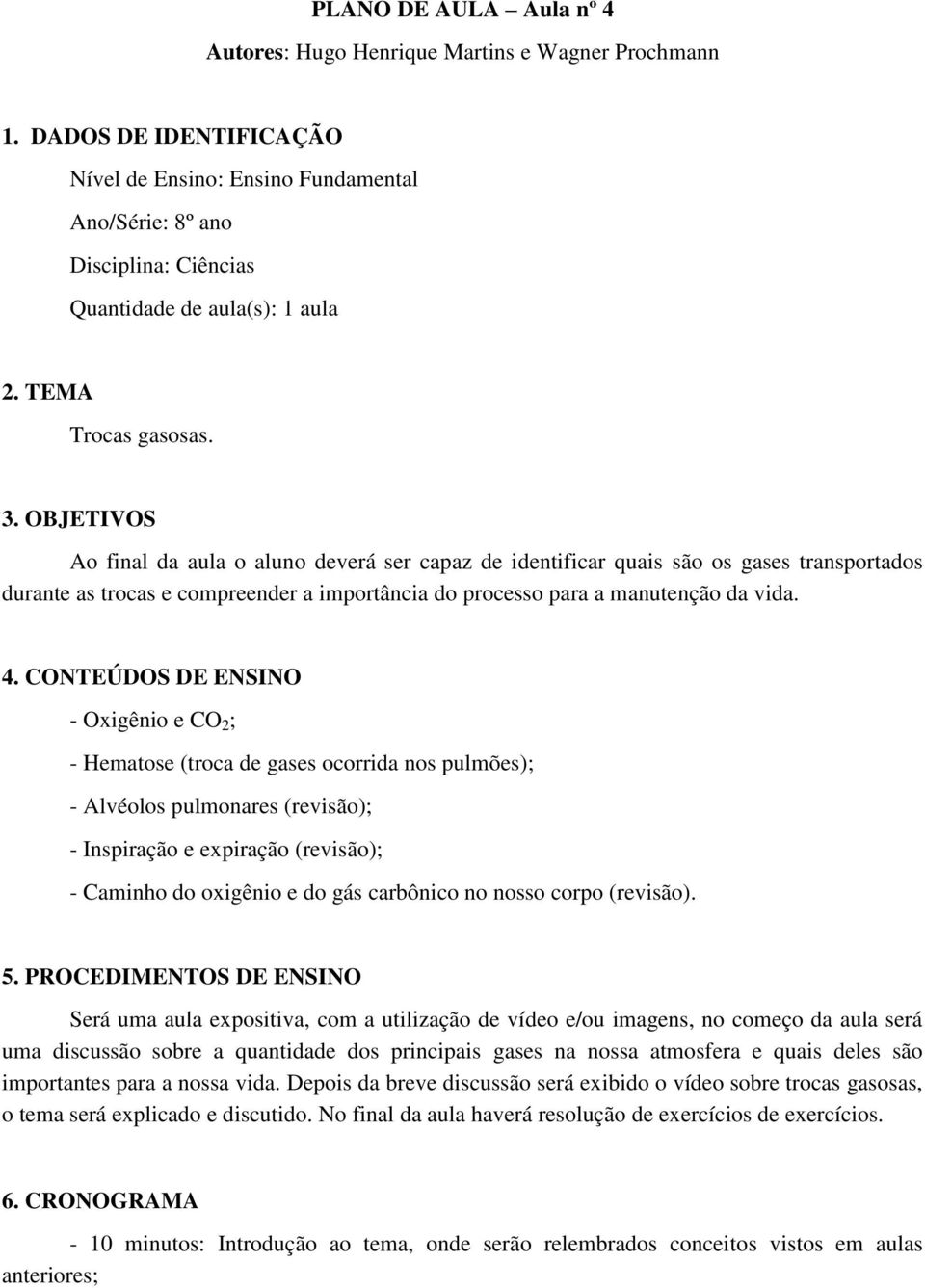 OBJETIVOS Ao final da aula o aluno deverá ser capaz de identificar quais são os gases transportados durante as trocas e compreender a importância do processo para a manutenção da vida. 4.