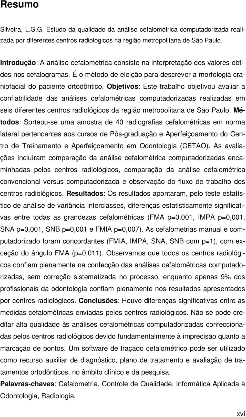 Objetivos: Este trabalho objetivou avaliar a confiabilidade das análises cefalométricas computadorizadas realizadas em seis diferentes centros radiológicos da região metropolitana de São Paulo.