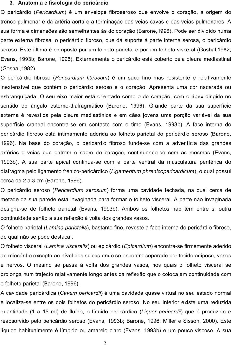 Pode ser dividido numa parte externa fibrosa, o pericárdio fibroso, que dá suporte à parte interna serosa, o pericárdio seroso.