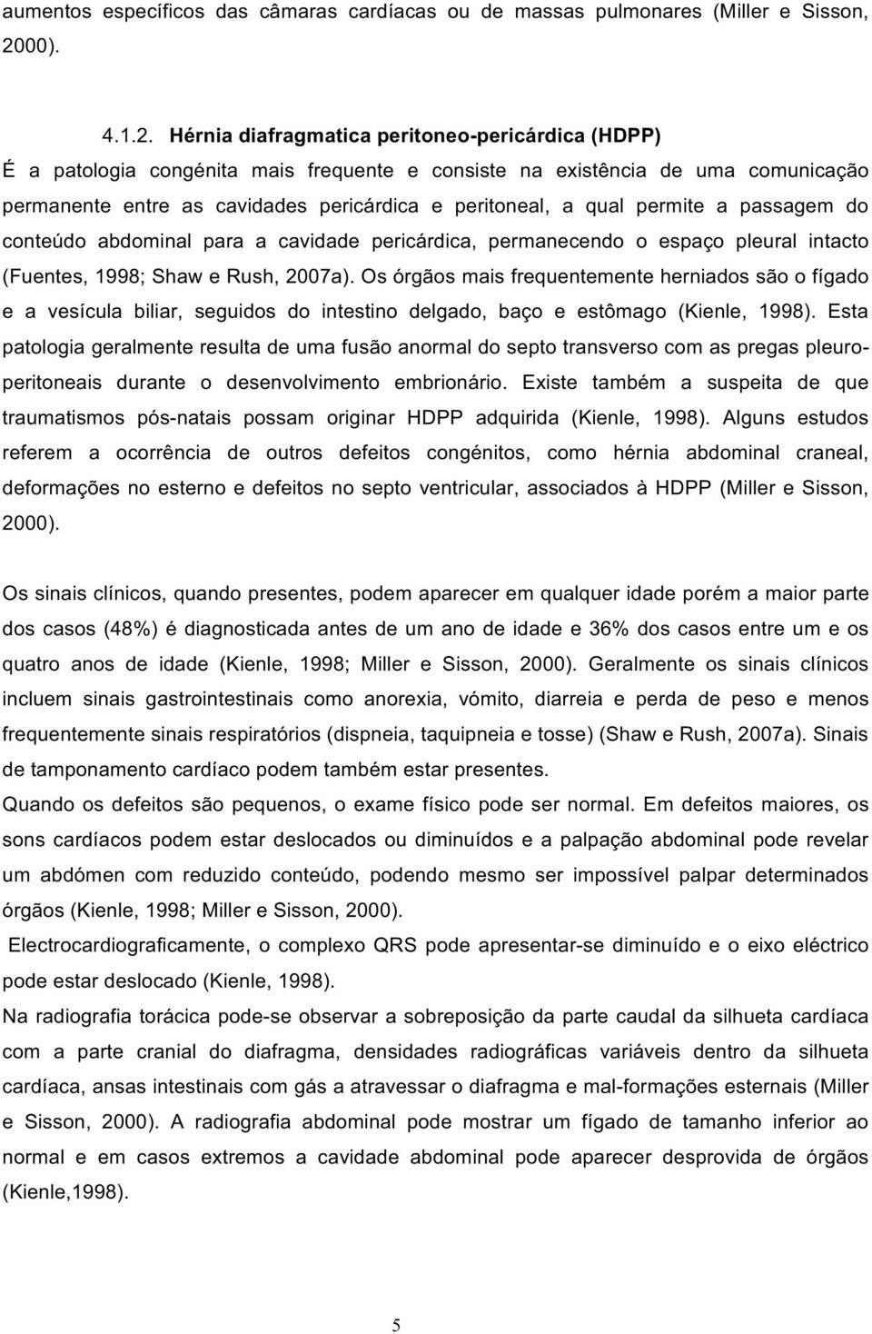 Hérnia diafragmatica peritoneo-pericárdica (HDPP) É a patologia congénita mais frequente e consiste na existência de uma comunicação permanente entre as cavidades pericárdica e peritoneal, a qual