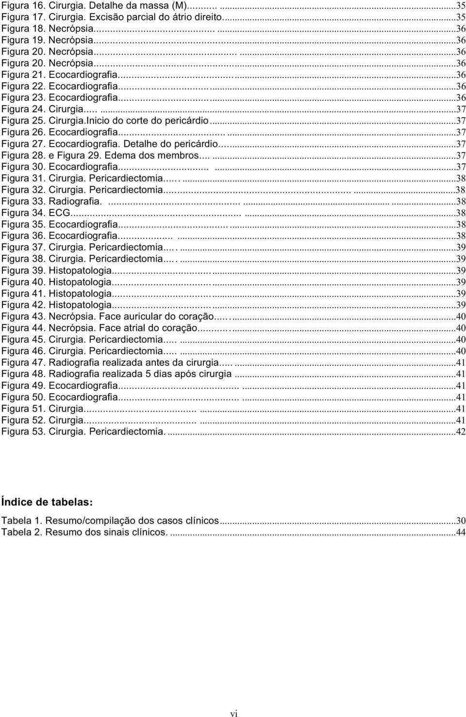 Ecocardiografia. Detalhe do pericárdio...37 Figura 28. e Figura 29. Edema dos membros......37 Figura 30. Ecocardiografia......37 Figura 31. Cirurgia. Pericardiectomia......38 Figura 32. Cirurgia. Pericardiectomia......38 Figura 33.