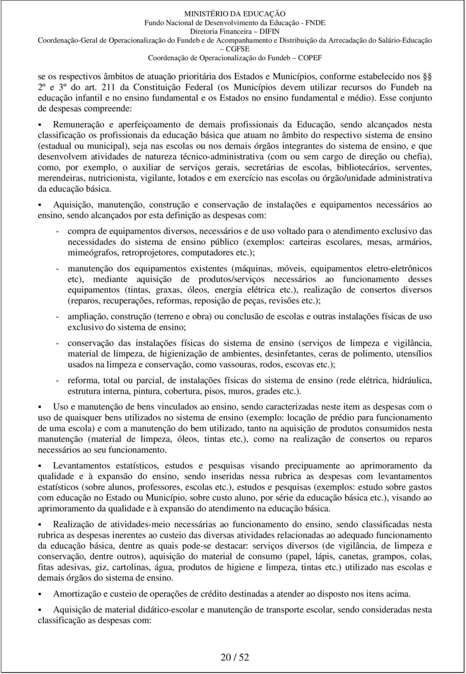 Esse conjunto de despesas compreende: Remuneração e aperfeiçoamento de demais profissionais da Educação, sendo alcançados nesta classificação os profissionais da educação básica que atuam no âmbito