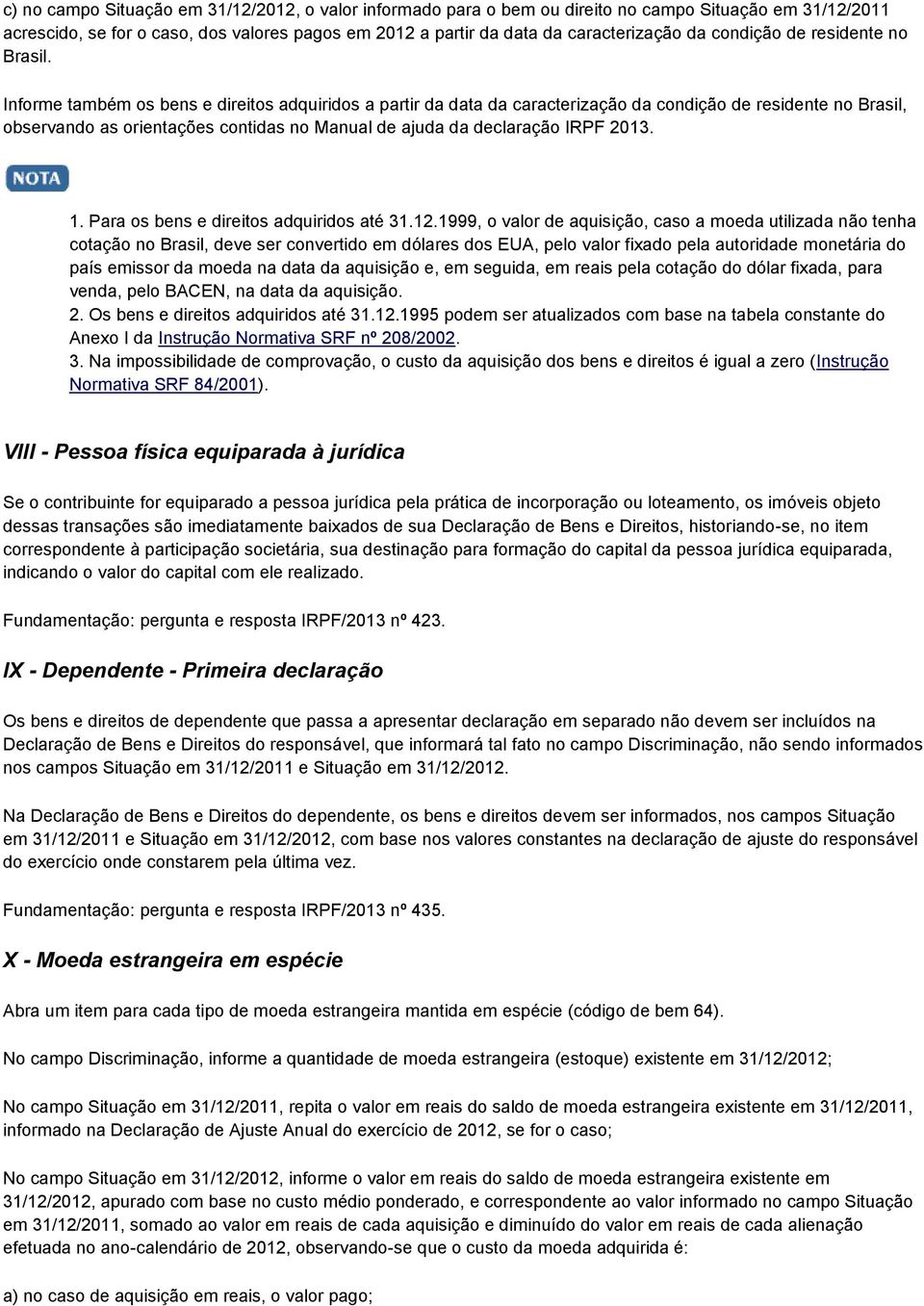 Informe também os bens e direitos adquiridos a partir da data da caracterização da condição de residente no Brasil, observando as orientações contidas no Manual de ajuda da declaração IRPF 2013. 1.