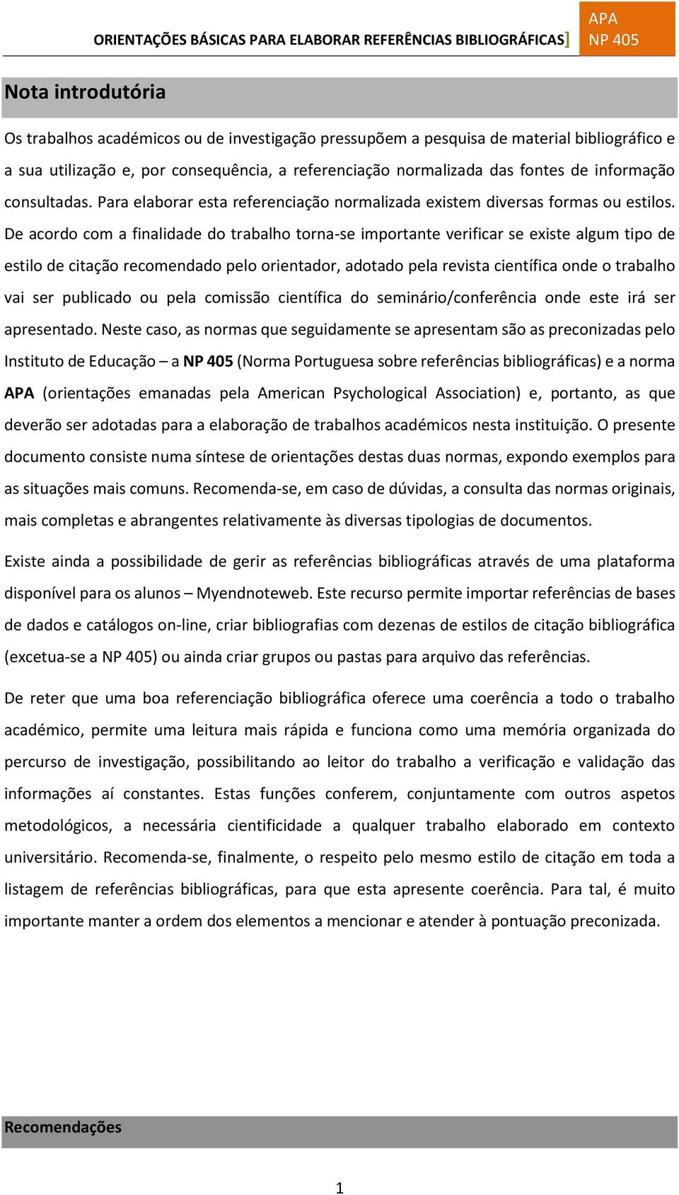 De acordo com a finalidade do trabalho torna-se importante verificar se existe algum tipo de estilo de citação recomendado pelo orientador, adotado pela revista científica onde o trabalho vai ser