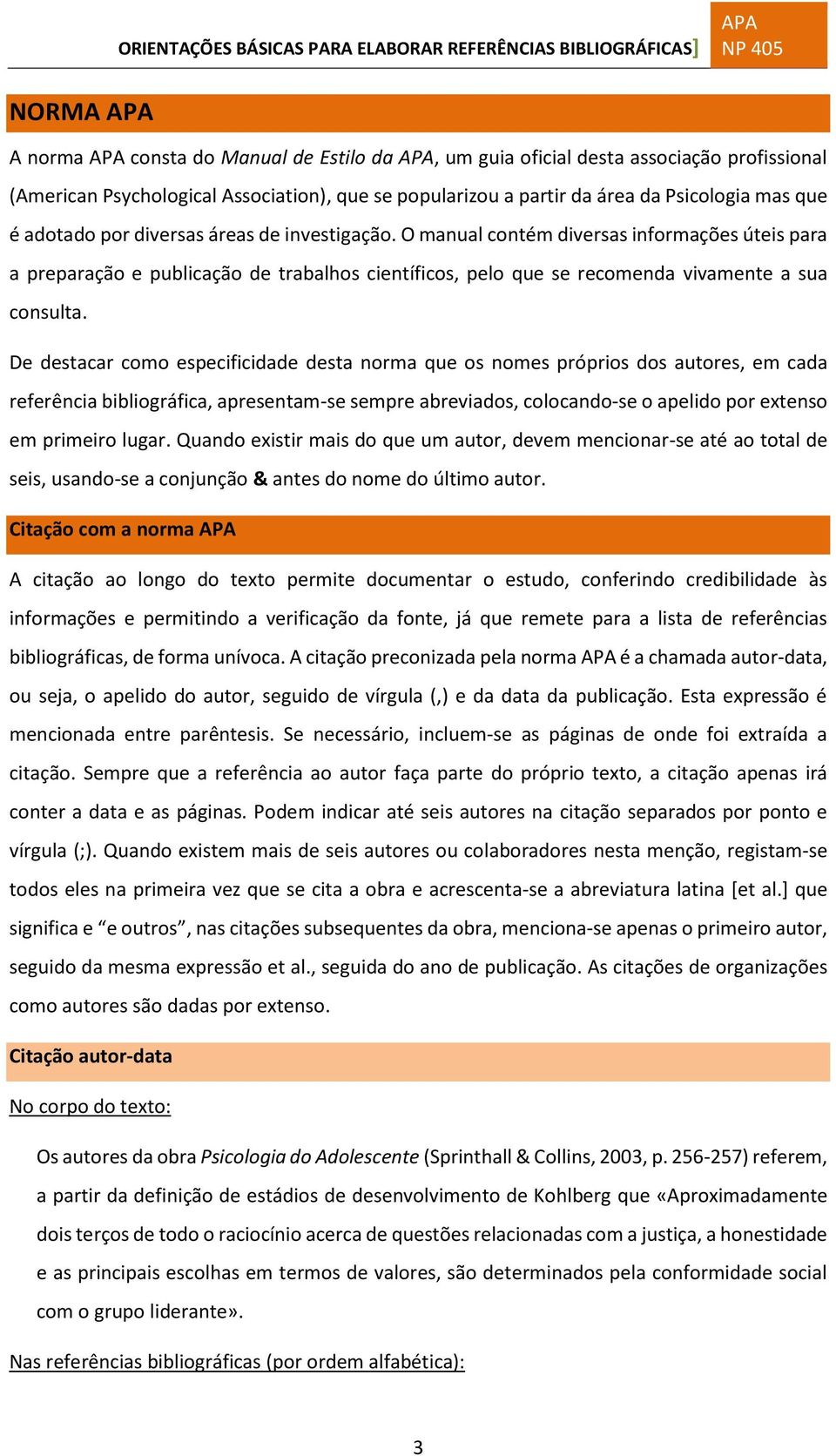 De destacar como especificidade desta norma que os nomes próprios dos autores, em cada referência bibliográfica, apresentam-se sempre abreviados, colocando-se o apelido por extenso em primeiro lugar.