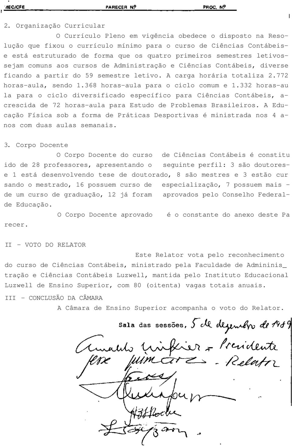 368 horas-aula para o ciclo comum e 1.332 horas-au la para o ciclo diversificado específico para Ciências Contábeis, a- crescida de 72 horas-aula para Estudo de Problemas Brasileiros.