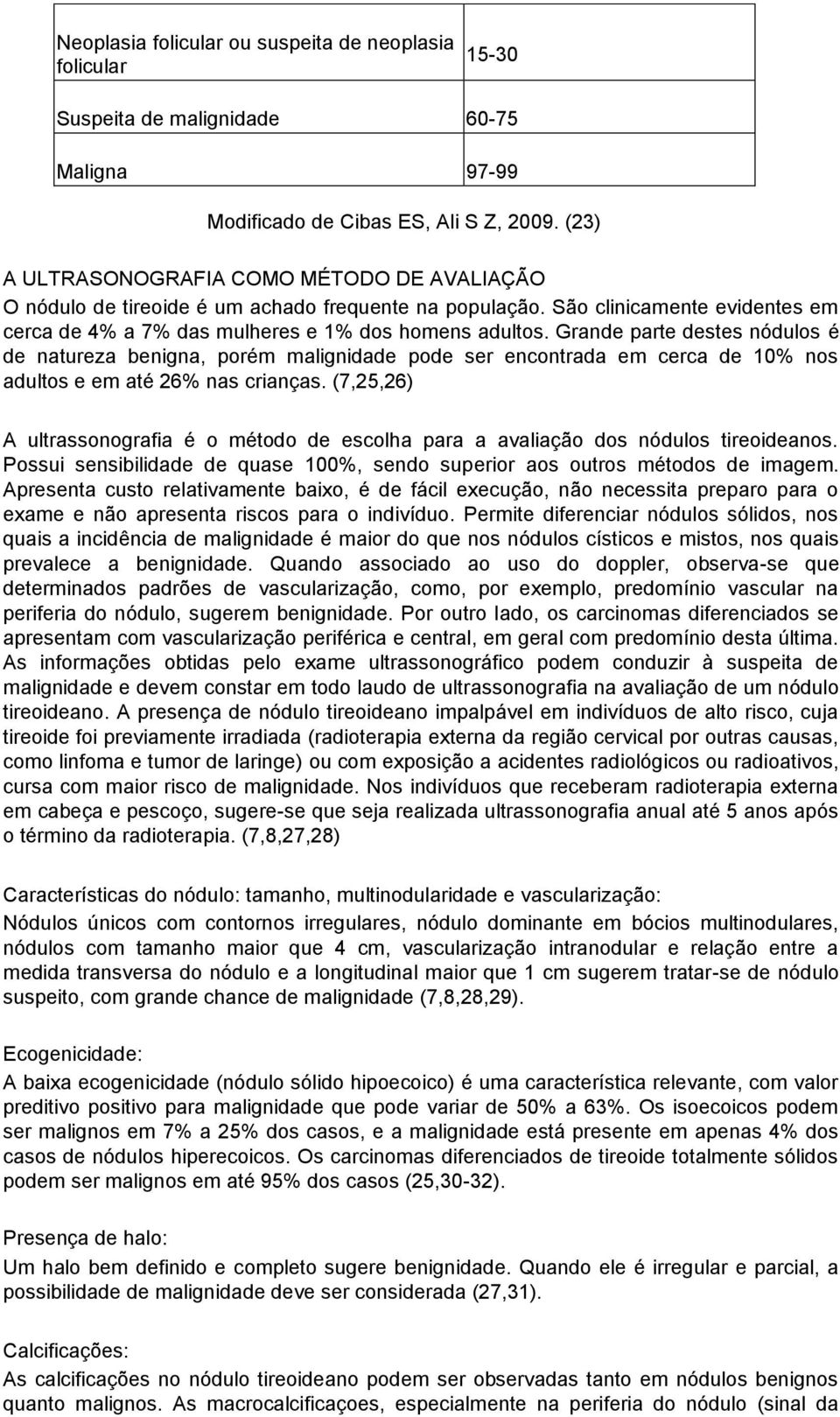 Grande parte destes nódulos é de natureza benigna, porém malignidade pode ser encontrada em cerca de 10% nos adultos e em até 26% nas crianças.