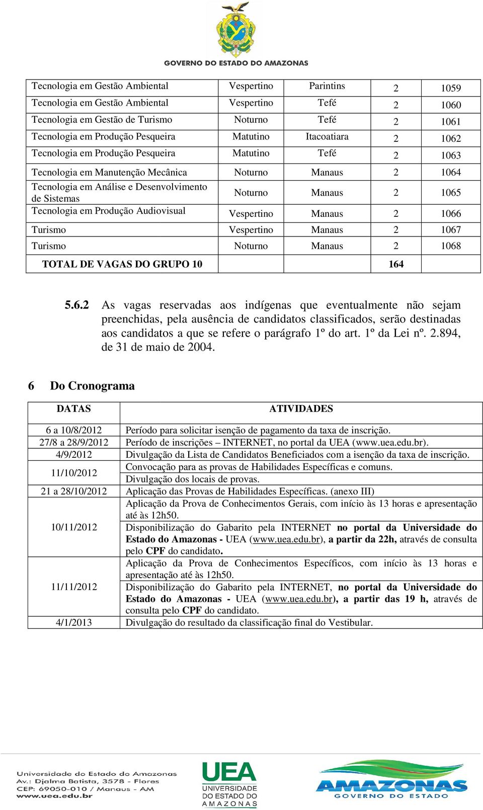 1063 2 1064 2 1065 2 1066 2 1067 2 1068 164 5.6.2 As vagas reservadas aos indígenas que eventualmente não sejam preenchidas, pela ausência de candidatos classificados, serão destinadas aos candidatos a que se refere o parágrafo 1º do art.