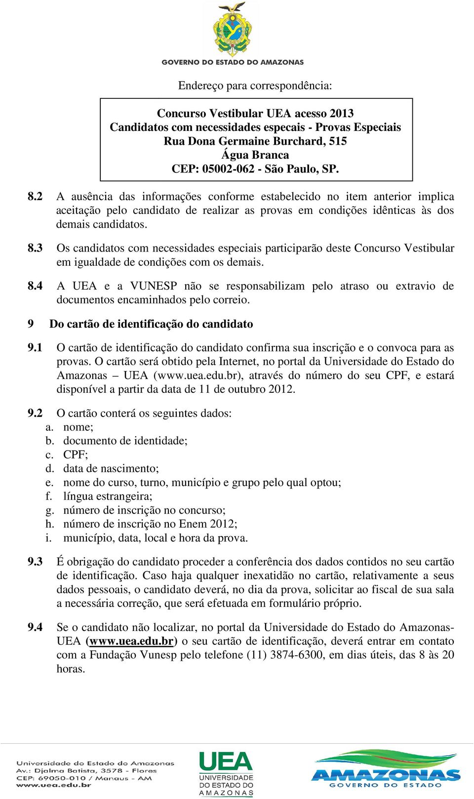 3 Os candidatos com necessidades especiais participarão deste Concurso Vestibular em igualdade de condições com os demais. 8.