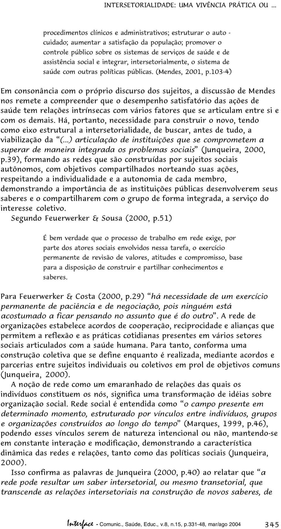 social e integrar, intersetorialmente, o sistema de saúde com outras políticas públicas. (Mendes, 2001, p.