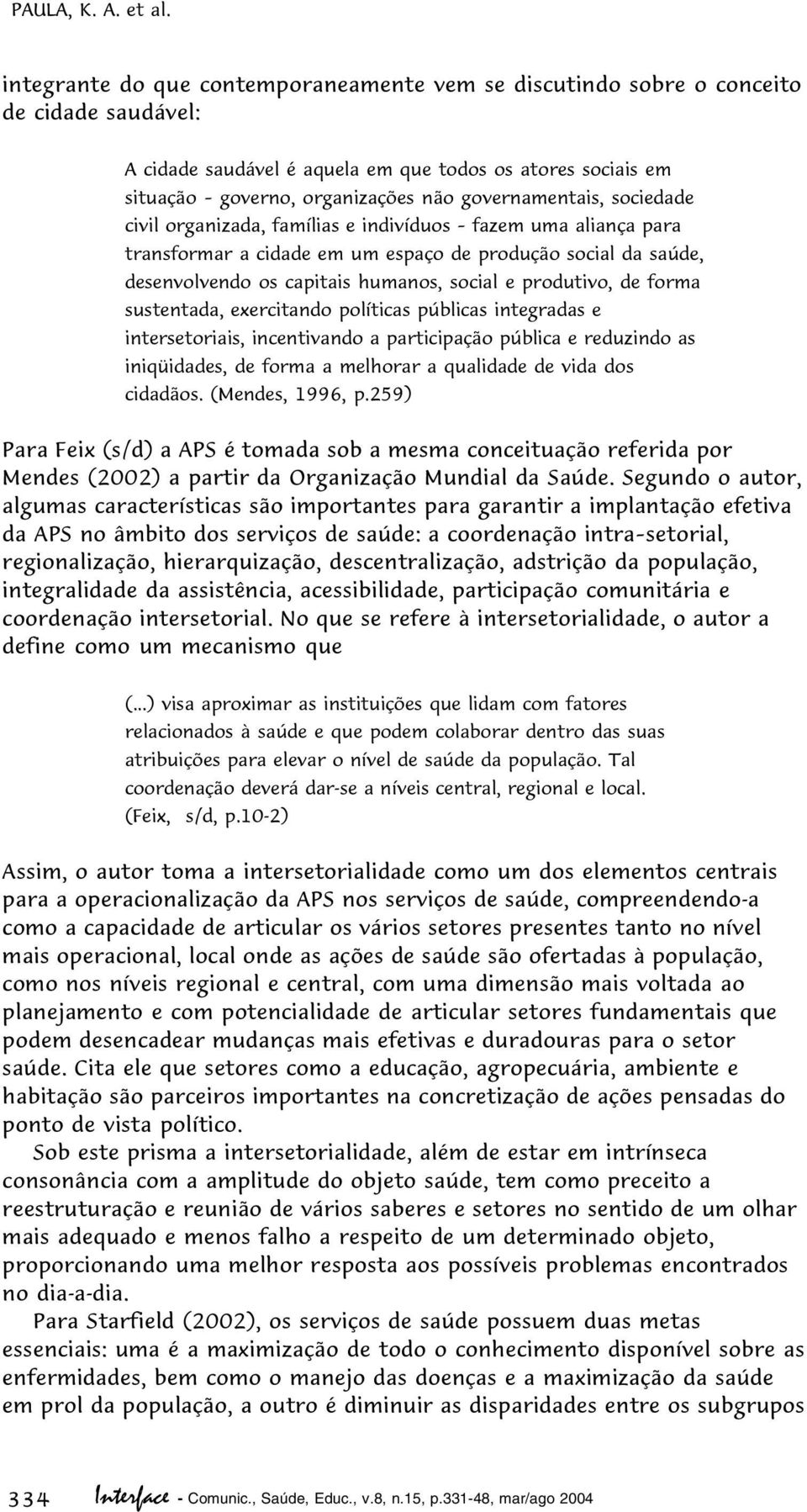 governamentais, sociedade civil organizada, famílias e indivíduos fazem uma aliança para transformar a cidade em um espaço de produção social da saúde, desenvolvendo os capitais humanos, social e