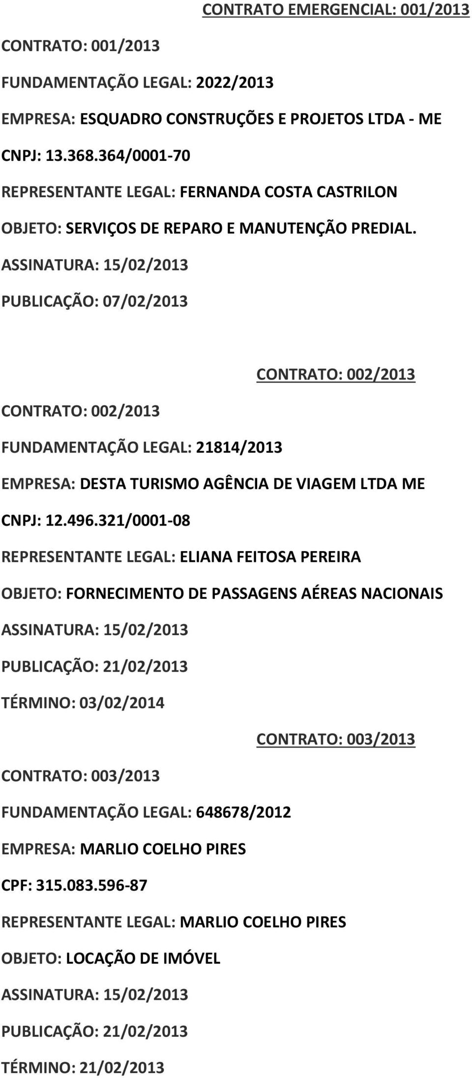 ASSINATURA: 15/02/2013 PUBLICAÇÃO: 07/02/2013 CONTRATO: 002/2013 CONTRATO: 002/2013 FUNDAMENTAÇÃO LEGAL: 21814/2013 EMPRESA: DESTA TURISMO AGÊNCIA DE VIAGEM LTDA ME CNPJ: 12.496.