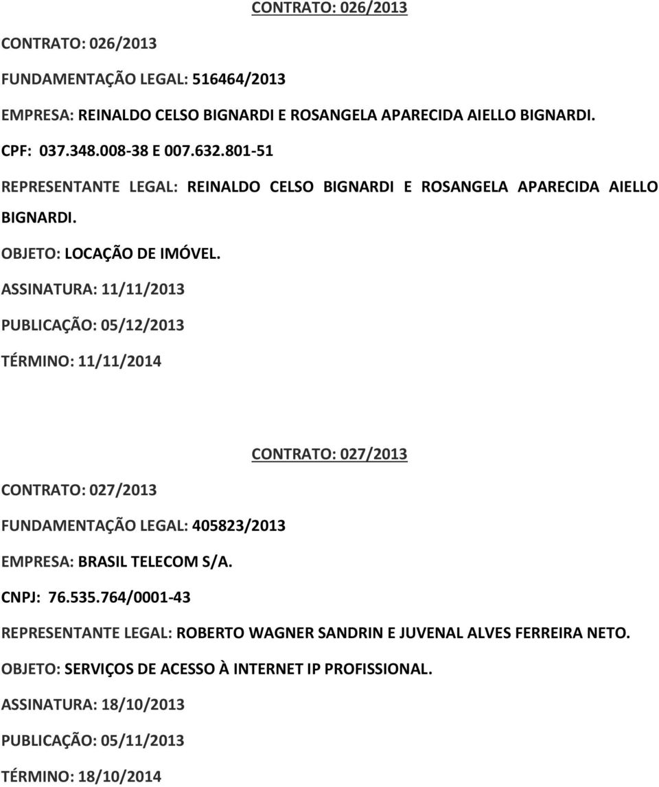 ASSINATURA: 11/11/2013 PUBLICAÇÃO: 05/12/2013 TÉRMINO: 11/11/2014 CONTRATO: 027/2013 CONTRATO: 027/2013 FUNDAMENTAÇÃO LEGAL: 405823/2013 EMPRESA: BRASIL TELECOM S/A.