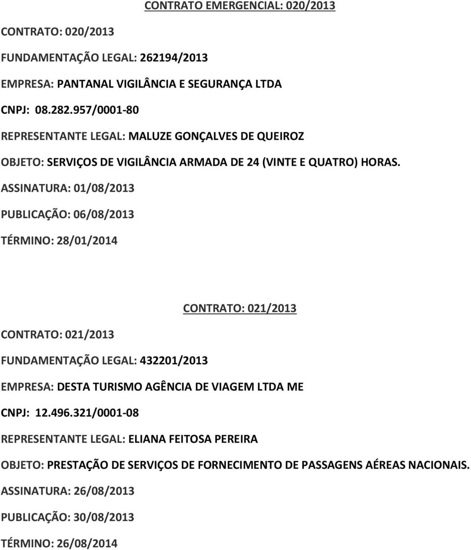 ASSINATURA: 01/08/2013 PUBLICAÇÃO: 06/08/2013 TÉRMINO: 28/01/2014 CONTRATO: 021/2013 CONTRATO: 021/2013 FUNDAMENTAÇÃO LEGAL: 432201/2013 EMPRESA: DESTA TURISMO