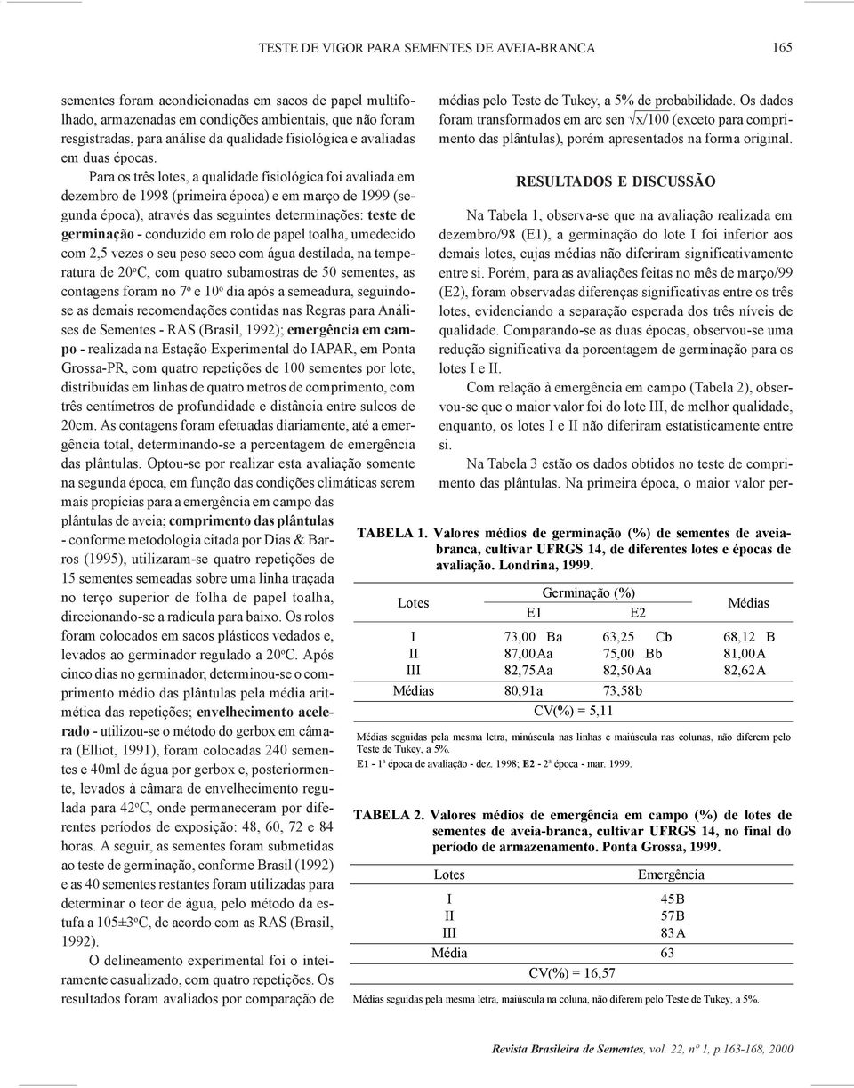 Para os três lotes, a qualidade fisiológica foi avaliada em dezembro de 1998 (primeira época) e em março de 1999 (segunda época), através das seguintes determinações: teste de germinação - conduzido