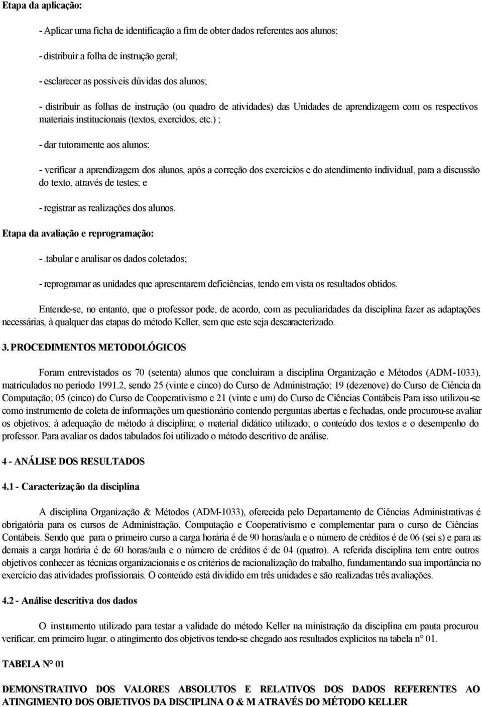 ) ; - dar tutoramente aos alunos; - verificar a aprendizagem dos alunos, após a correção dos exercícios e do atendimento individual, para a discussão do texto, através de testes; e - registrar as