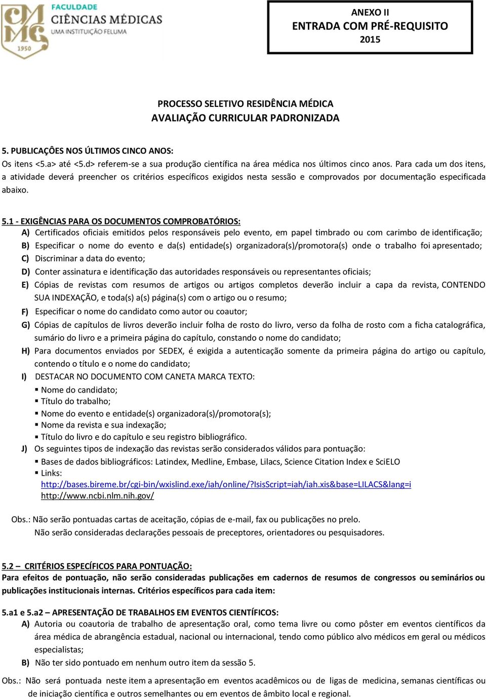 1 - EXIGÊNCIAS PARA OS DOCUMENTOS COMPROBATÓRIOS: A) Certificados oficiais emitidos pelos responsáveis pelo evento, em papel timbrado ou com carimbo de identificação; B) Especificar o nome do evento