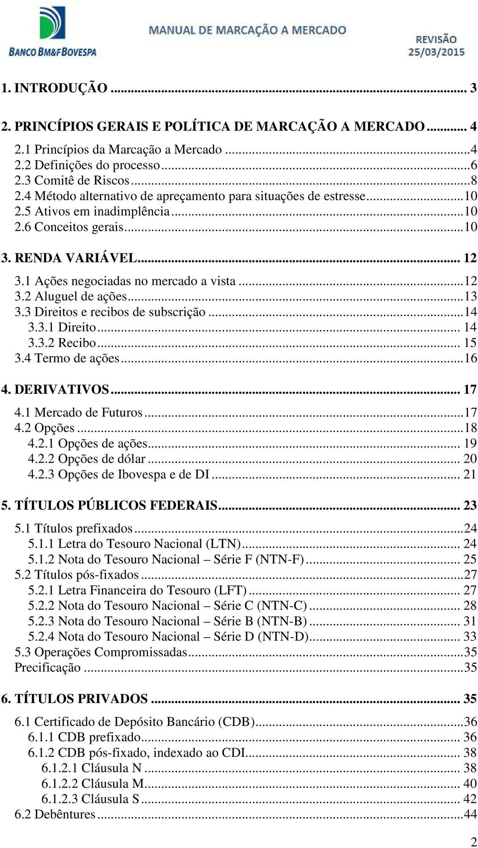 .. 3 3.3 Direitos e recibos de subscrição... 4 3.3. Direito... 4 3.3.2 Recibo... 5 3.4 Termo de ações... 6 4. DERIVATIVOS... 7 4. Mercado de Futuros... 7 4.2 Opções... 8 4.2. Opções de ações... 9 4.2.2 Opções de dólar.