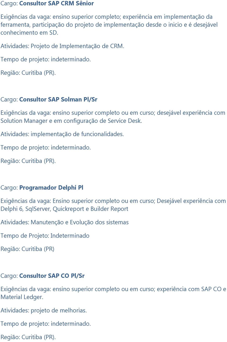 . Cargo: Consultor SAP Solman Pl/Sr Exigências da vaga: ensino superior completo ou em curso; desejável experiência com Solution Manager e em configuração de Service Desk.
