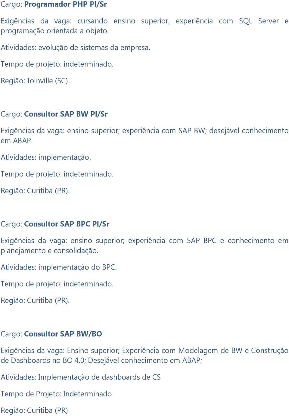 . Cargo: Consultor SAP BPC Pl/Sr Exigências da vaga: ensino superior; experiência com SAP BPC e conhecimento em planejamento e consolidação. Atividades: implementação do BPC.