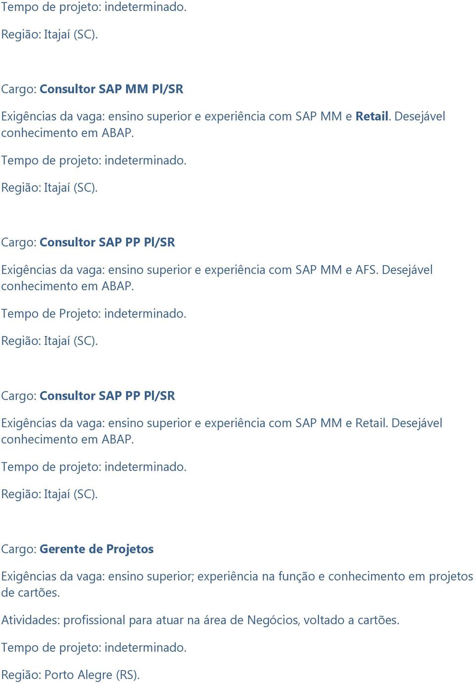Desejável Tempo de Projeto: indeterminado. Cargo: Consultor SAP PP Pl/SR Exigências da vaga: ensino superior e experiência com SAP MM e Retail.
