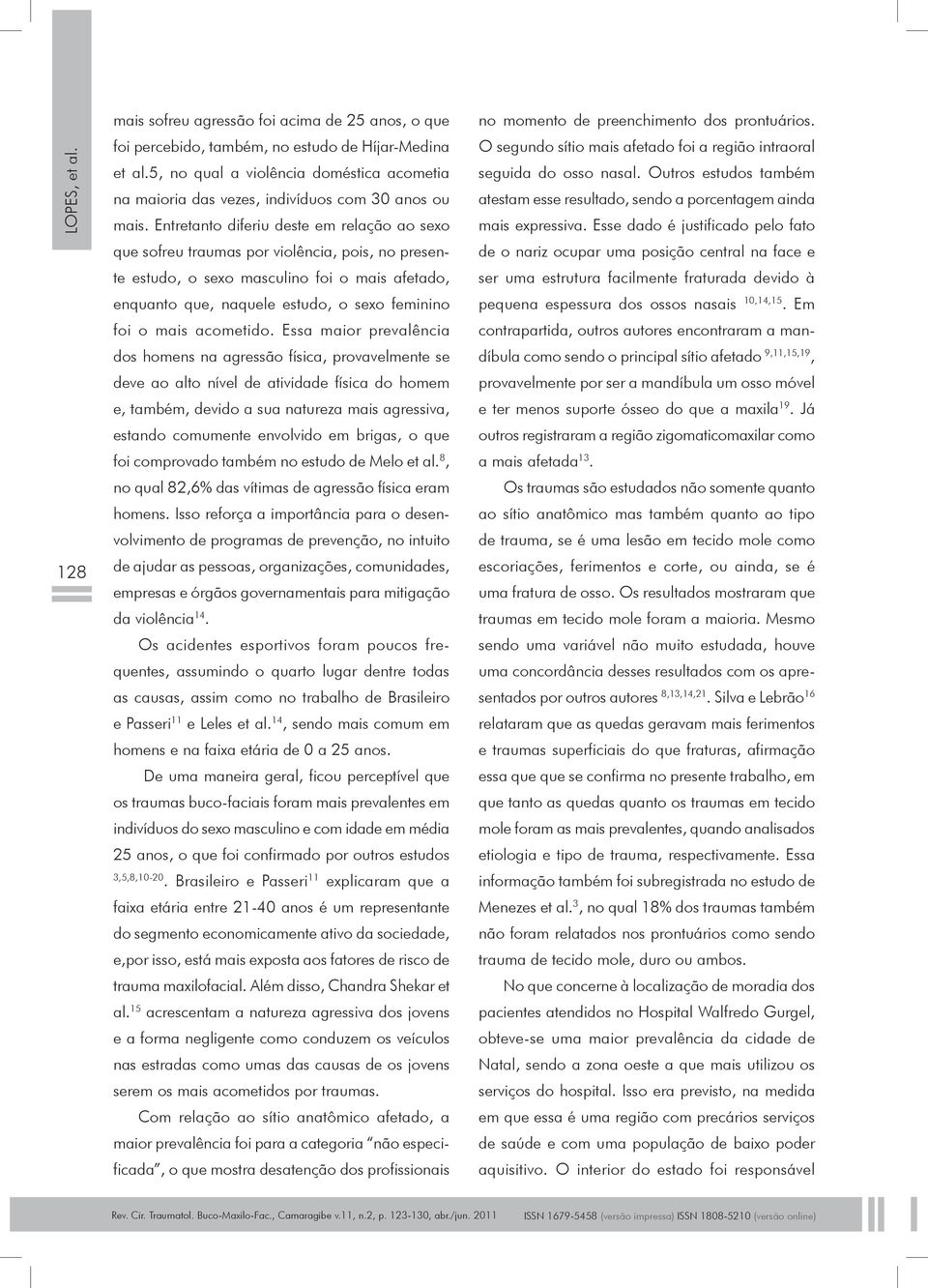 Entretanto diferiu deste em relação ao sexo que sofreu traumas por violência, pois, no presente estudo, o sexo masculino foi o mais afetado, enquanto que, naquele estudo, o sexo feminino foi o mais