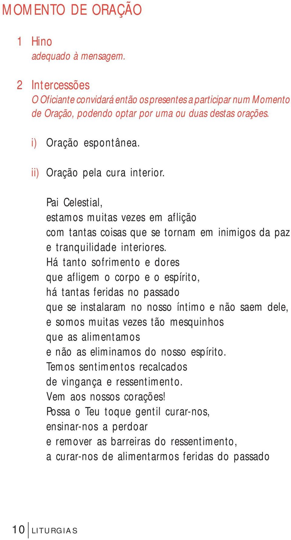 Há tanto sofrimento e dores que afligem o corpo e o espírito, há tantas feridas no passado que se instalaram no nosso íntimo e não saem dele, e somos muitas vezes tão mesquinhos que as alimentamos e