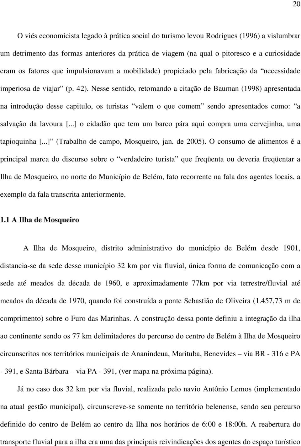 Nesse sentido, retomando a citação de Bauman (1998) apresentada na introdução desse capitulo, os turistas valem o que comem sendo apresentados como: a salvação da lavoura [.