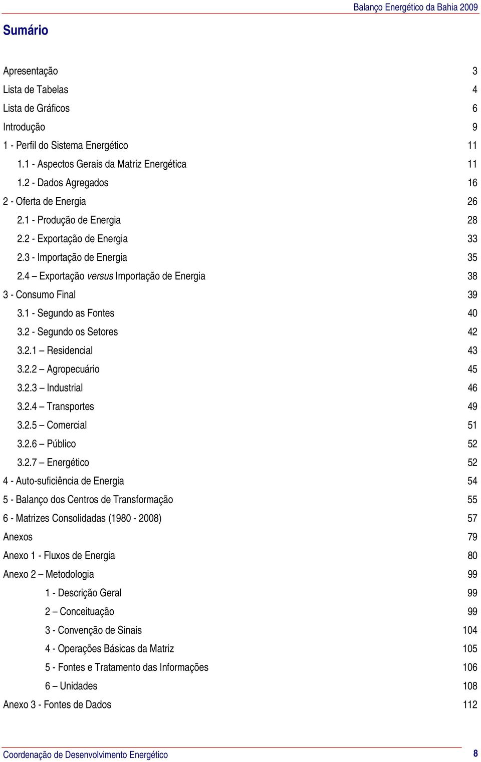 4 Exportação versus Importação de Energia 38 3 - Consumo Final 39 3.1 - Segundo as Fontes 40 3.2 - Segundo os Setores 42 3.2.1 Residencial 43 3.2.2 Agropecuário 45 3.2.3 Industrial 46 3.2.4 Transportes 49 3.