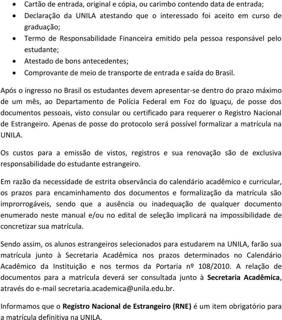 Após o ingresso no Brasil os estudantes devem apresentar-se dentro do prazo máximo de um mês, ao Departamento de Polícia Federal em Foz do Iguaçu, de posse dos documentos pessoais, visto consular ou