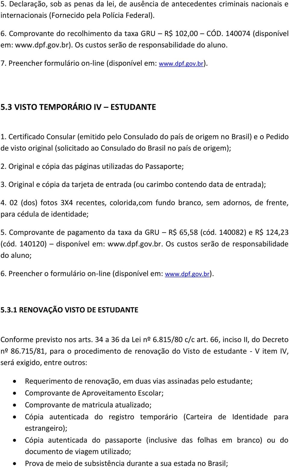 Certificado Consular (emitido pelo Consulado do país de origem no Brasil) e o Pedido de visto original (solicitado ao Consulado do Brasil no país de origem); 2.