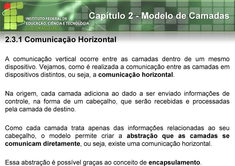 Na origem, cada camada adiciona ao dado a ser enviado informações de controle, na forma de um cabeçalho, que serão recebidas e processadas pela camada de destino.